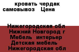 кровать чердак  самовывоз › Цена ­ 12 000 - Нижегородская обл., Нижний Новгород г. Мебель, интерьер » Детская мебель   . Нижегородская обл.